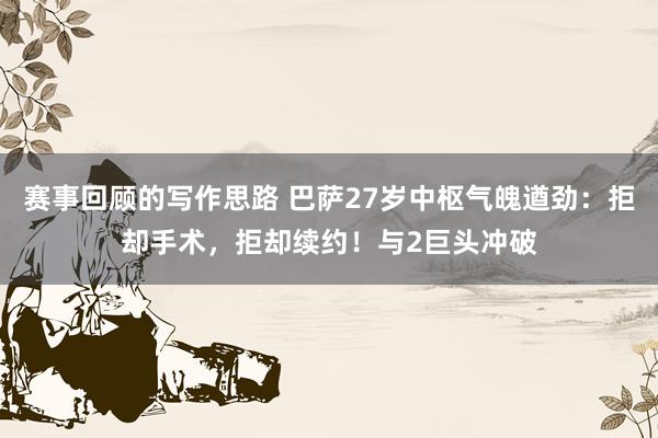 赛事回顾的写作思路 巴萨27岁中枢气魄遒劲：拒却手术，拒却续约！与2巨头冲破