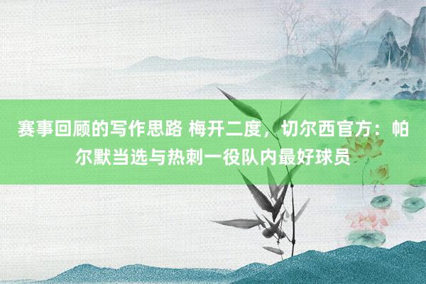 赛事回顾的写作思路 梅开二度，切尔西官方：帕尔默当选与热刺一役队内最好球员