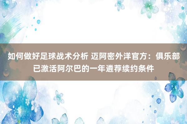 如何做好足球战术分析 迈阿密外洋官方：俱乐部已激活阿尔巴的一年遴荐续约条件