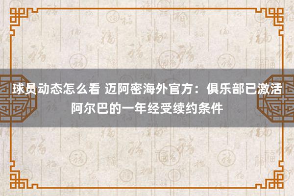 球员动态怎么看 迈阿密海外官方：俱乐部已激活阿尔巴的一年经受续约条件