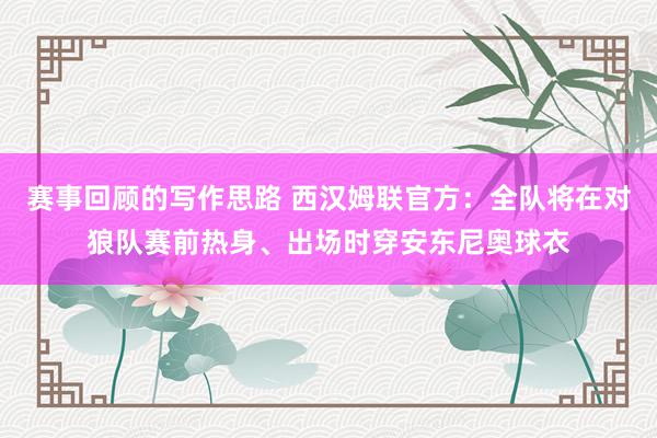 赛事回顾的写作思路 西汉姆联官方：全队将在对狼队赛前热身、出场时穿安东尼奥球衣