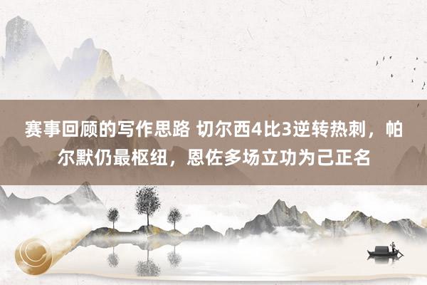 赛事回顾的写作思路 切尔西4比3逆转热刺，帕尔默仍最枢纽，恩佐多场立功为己正名