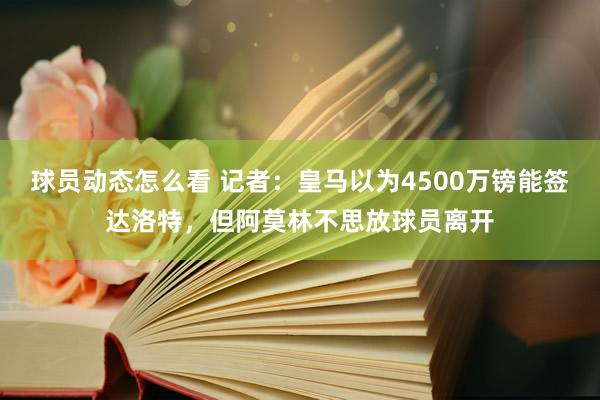 球员动态怎么看 记者：皇马以为4500万镑能签达洛特，但阿莫林不思放球员离开