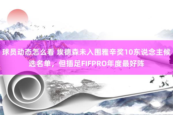 球员动态怎么看 埃德森未入围雅辛奖10东说念主候选名单，但插足FIFPRO年度最好阵