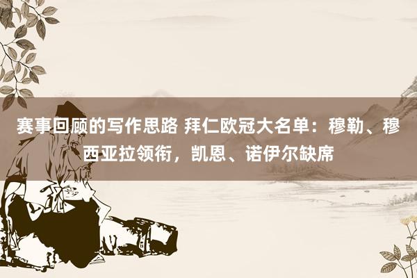 赛事回顾的写作思路 拜仁欧冠大名单：穆勒、穆西亚拉领衔，凯恩、诺伊尔缺席